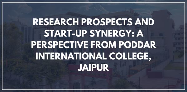 RESEARCH PROSPECTS AND START-UP SYNERGY A PERSPECTIVE FROM PODDAR INTERNATIONAL COLLEGE, JAIPUR