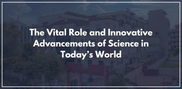The Vital Role and Innovative Advancements of Science in Today’s World
