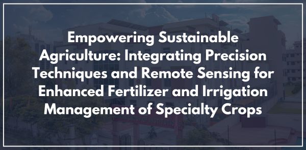 Empowering Sustainable Agriculture: Integrating Precision Techniques and Remote Sensing for Enhanced Fertilizer and Irrigation Management of Specialty Crops