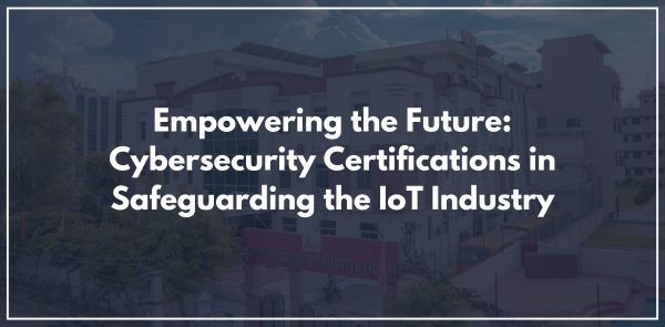 Empowering the Future: Cybersecurity Certifications in Safeguarding the IoT Industry