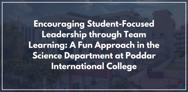 Encouraging Student-Focused Leadership through Team Learning: A Fun Approach in the Science Department at Poddar International College