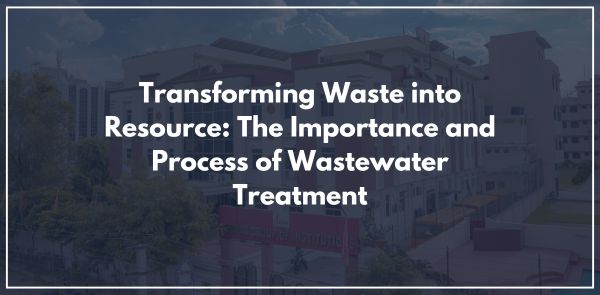 Transforming Waste into Resource: The Importance and Process of Wastewater Treatment