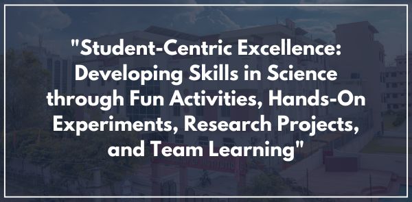 "Student-Centric Excellence: Developing Skills in Science through Fun Activities, Hands-On Experiments, Research Projects, and Team Learning"
