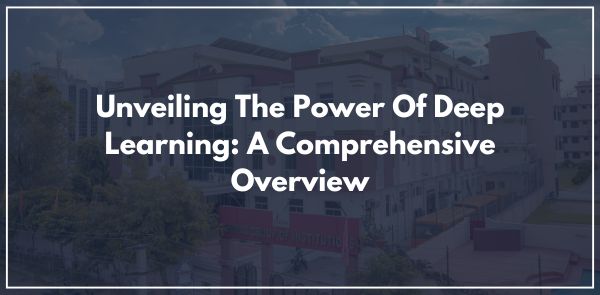 Unveiling The Power Of Deep Learning: A Comprehensive Overview