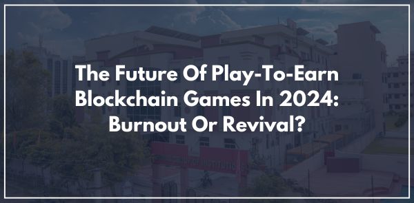 The Future Of Play-To-Earn Blockchain Games In 2024: Burnout Or Revival?