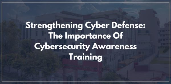 Strengthening Cyber Defense: The Importance Of Cybersecurity Awareness Training