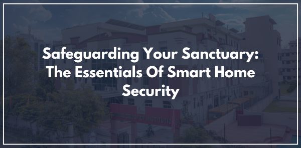 Safeguarding Your Sanctuary: The Essentials Of Smart Home Security