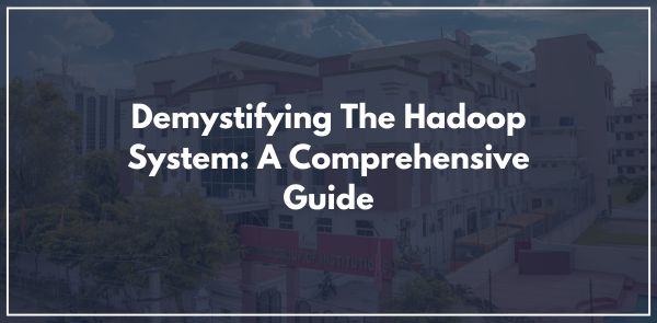 Demystifying The Hadoop System: A Comprehensive Guide