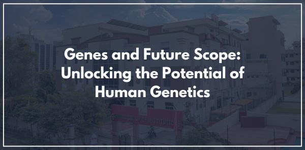 Genes and Future Scope: Unlocking the Potential of Human Genetics