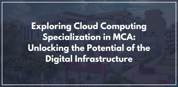 Exploring Cloud Computing Specialization in MCA: Unlocking the Potential of the Digital Infrastructure