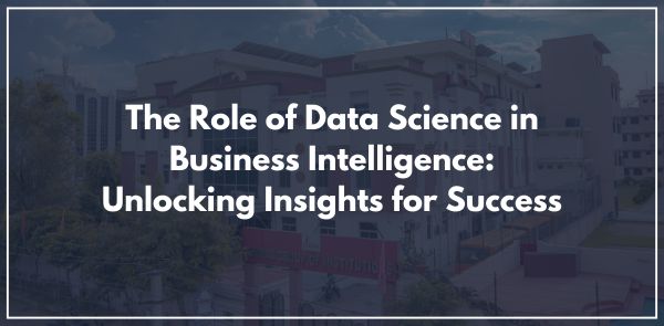 The Role of Data Science in Business Intelligence: Unlocking Insights for Success