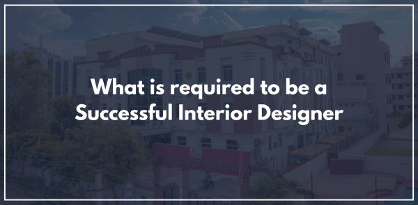 What is required to be a Successful Interior Designer