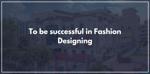To be successful in Fashion Designing