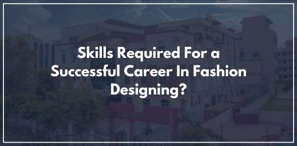 Skills Required For a Successful Career In Fashion Designing?