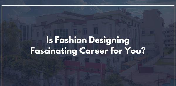 Is Fashion Designing Fascinating Career for You?