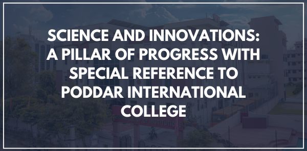 SCIENCE AND INNOVATIONS A PILLAR OF PROGRESS WITH SPECIAL REFERENCE TO PODDAR INTERNATIONAL COLLEGE