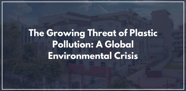 The Growing Threat of Plastic Pollution A Global Environmental Crisis