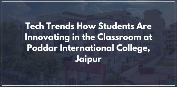 Tech Trends How Students Are Innovating in the Classroom at Poddar International College, Jaipur