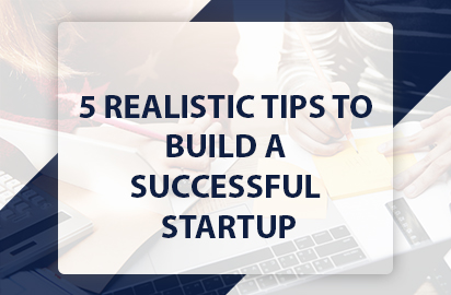 5 Realistic Tips to Build a Successful Startup