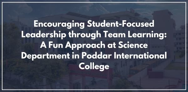 Encouraging Student-Focused Leadership through Team Learning: A Fun Approach at Science Department in Poddar International College