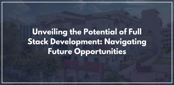 Unveiling the Potential of Full Stack Development: Navigating Future Opportunities
