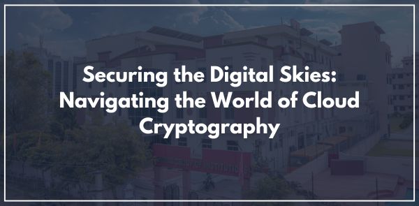 Securing the Digital Skies: Navigating the World of Cloud Cryptography