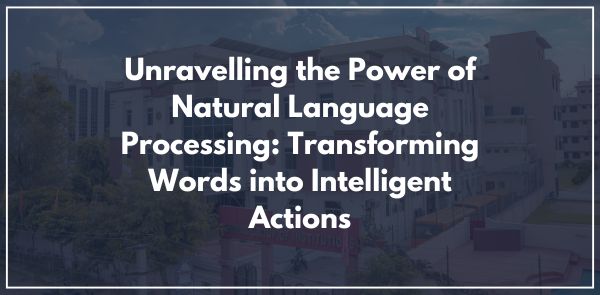 Unravelling the Power of Natural Language Processing: Transforming Words into Intelligent Actions