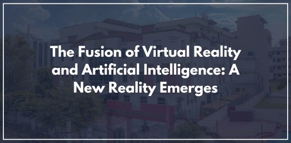 The Fusion of Virtual Reality and Artificial Intelligence: A New Reality Emerges