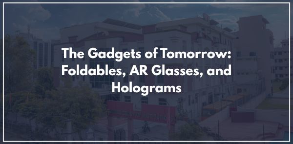 The Gadgets of Tomorrow Foldables, AR Glasses, and Holograms