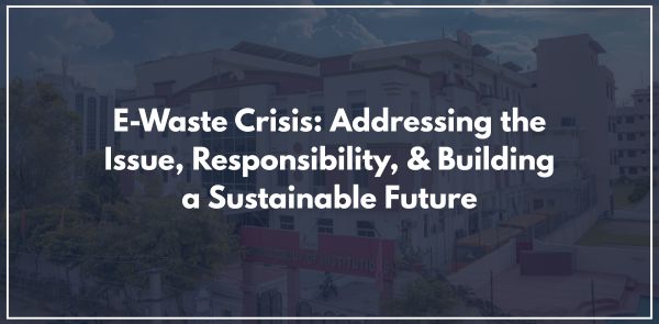E-Waste Crisis: Addressing the Issue, Responsibility, & Building a Sustainable Future
