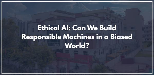 Ethical AI Can We Build Responsible Machines in a Biased World